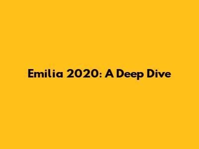 Emilia 2020: A Deep Dive