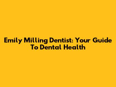 Emily Milling Dentist: Your Guide To Dental Health
