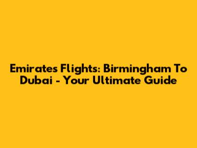 Emirates Flights: Birmingham To Dubai - Your Ultimate Guide