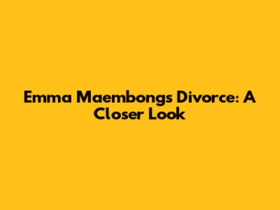 Emma Maembong's Divorce: A Closer Look