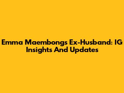 Emma Maembong's Ex-Husband: IG Insights And Updates