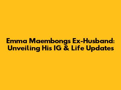 Emma Maembong's Ex-Husband: Unveiling His IG & Life Updates