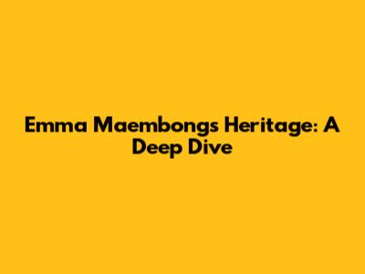 Emma Maembong's Heritage: A Deep Dive