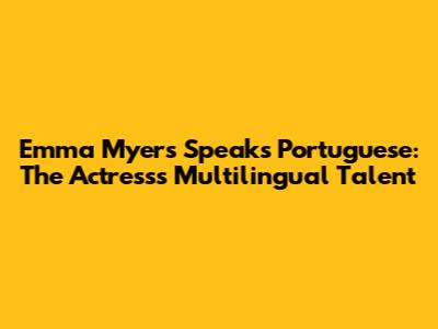 Emma Myers Speaks Portuguese: The Actress's Multilingual Talent