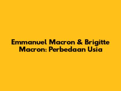 Emmanuel Macron & Brigitte Macron: Perbedaan Usia