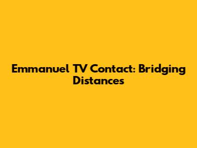Emmanuel TV Contact: Bridging Distances