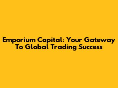 Emporium Capital: Your Gateway To Global Trading Success