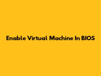 Enable Virtual Machine In BIOS
