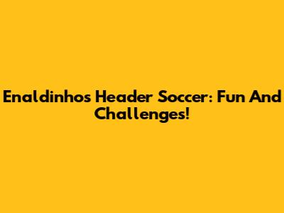 Enaldinho's Header Soccer: Fun And Challenges!