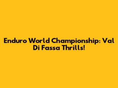 Enduro World Championship: Val Di Fassa Thrills!