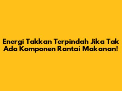 Energi Takkan Terpindah Jika Tak Ada Komponen Rantai Makanan!