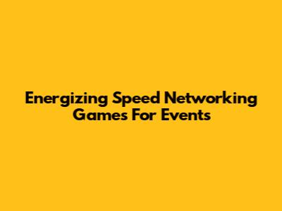Energizing Speed Networking Games For Events