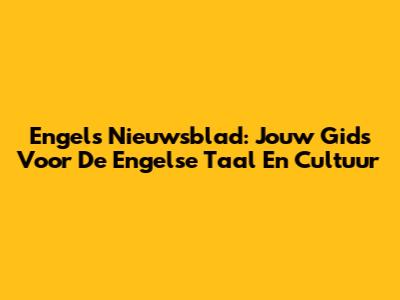 Engels Nieuwsblad: Jouw Gids Voor De Engelse Taal En Cultuur