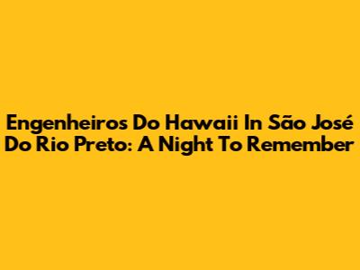 Engenheiros Do Hawaii In São José Do Rio Preto: A Night To Remember