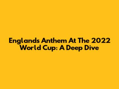 England's Anthem At The 2022 World Cup: A Deep Dive