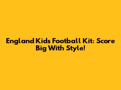 England Kids Football Kit: Score Big With Style!