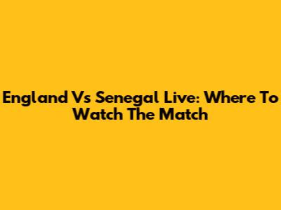 England Vs Senegal Live: Where To Watch The Match