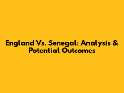 England Vs. Senegal: Analysis & Potential Outcomes
