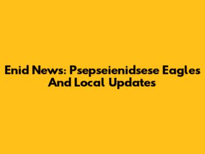 Enid News: Psepseienidsese Eagles And Local Updates