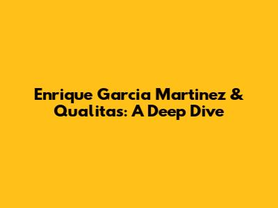Enrique Garcia Martinez & Qualitas: A Deep Dive
