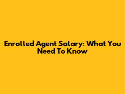 Enrolled Agent Salary: What You Need To Know