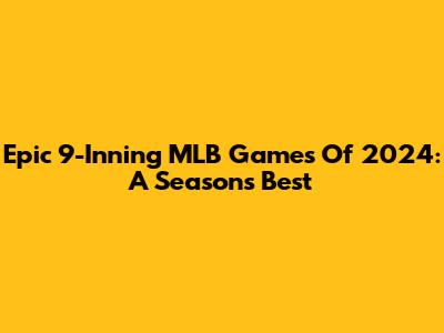 Epic 9-Inning MLB Games Of 2024: A Season's Best