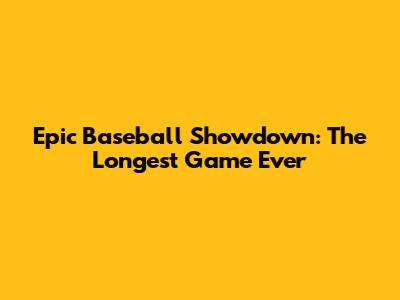 Epic Baseball Showdown: The Longest Game Ever