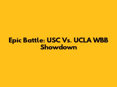 Epic Battle: USC Vs. UCLA WBB Showdown