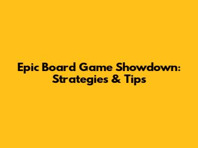 Epic Board Game Showdown: Strategies & Tips