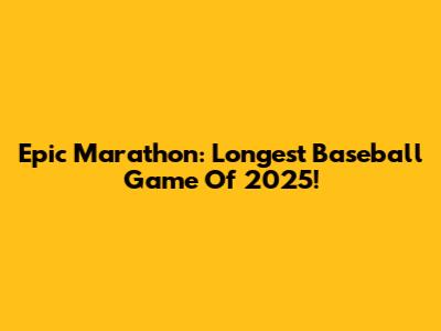 Epic Marathon: Longest Baseball Game Of 2025!
