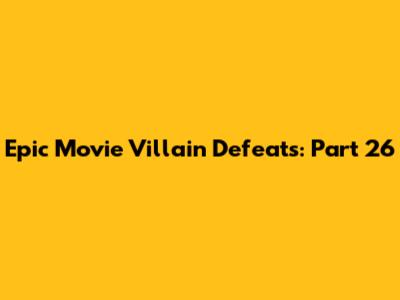 Epic Movie Villain Defeats: Part 26