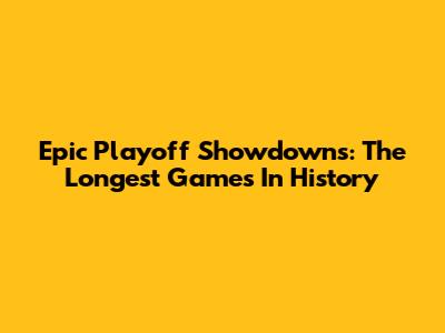 Epic Playoff Showdowns: The Longest Games In History