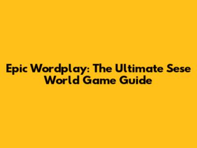 Epic Wordplay: The Ultimate Sese World Game Guide