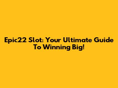 Epic22 Slot: Your Ultimate Guide To Winning Big!