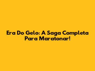Era Do Gelo: A Saga Completa Para Maratonar!