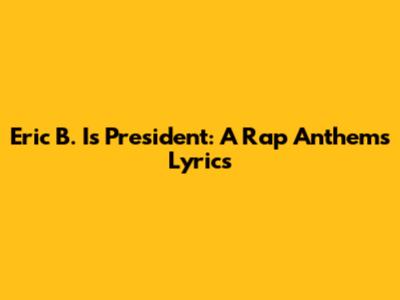 Eric B. Is President: A Rap Anthem's Lyrics