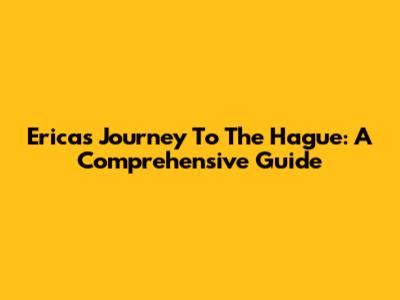 Erica's Journey To The Hague: A Comprehensive Guide