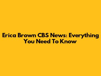 Erica Brown CBS News: Everything You Need To Know