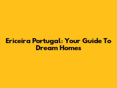 Ericeira Portugal: Your Guide To Dream Homes