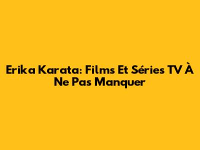 Erika Karata: Films Et Séries TV À Ne Pas Manquer