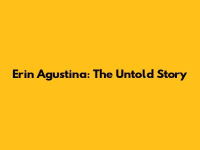 Erin Agustina: The Untold Story