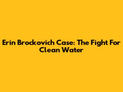 Erin Brockovich Case: The Fight For Clean Water