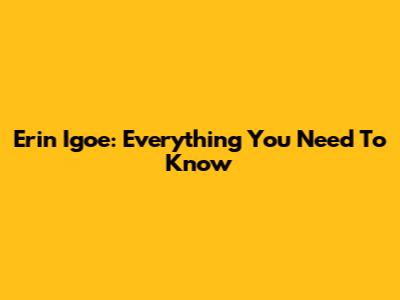 Erin Igoe: Everything You Need To Know