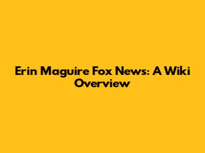 Erin Maguire Fox News: A Wiki Overview