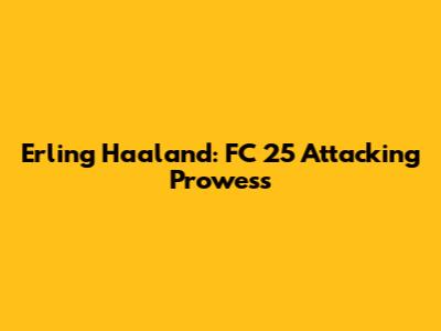 Erling Haaland: FC 25 Attacking Prowess