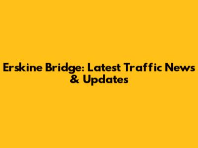 Erskine Bridge: Latest Traffic News & Updates