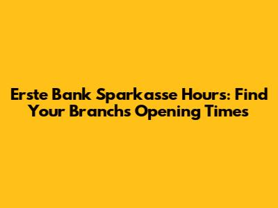 Erste Bank Sparkasse Hours: Find Your Branch's Opening Times