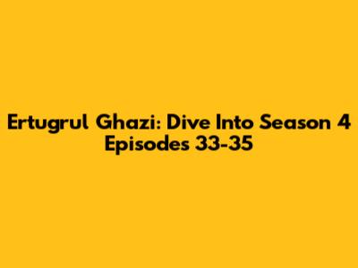 Ertugrul Ghazi: Dive Into Season 4 Episodes 33-35