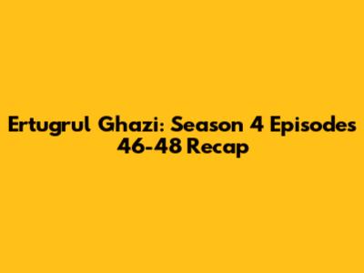 Ertugrul Ghazi: Season 4 Episodes 46-48 Recap