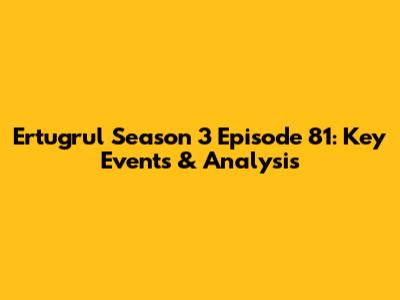 Ertugrul Season 3 Episode 81: Key Events & Analysis